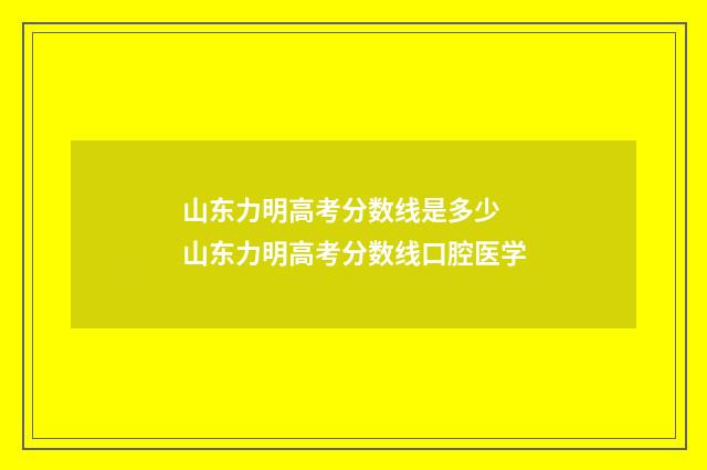 山东力明高考分数线是多少 山东力明高考分数线口腔医学