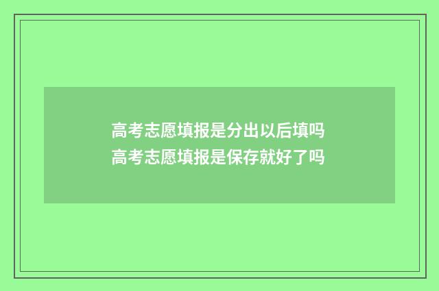 高考志愿填报是分出以后填吗 高考志愿填报是保存就好了吗