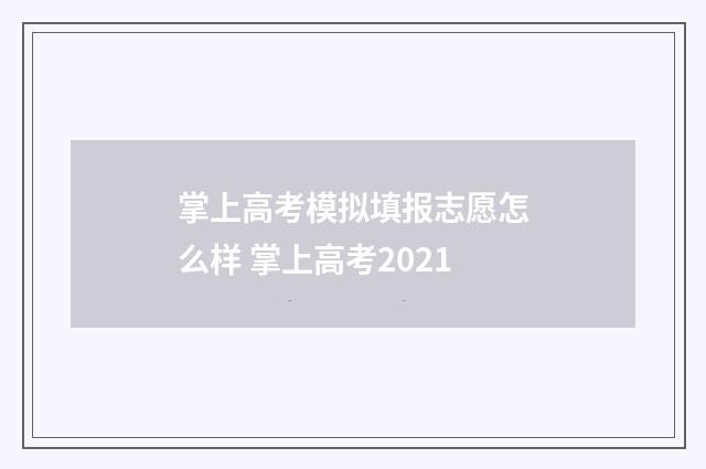 掌上高考模拟填报志愿怎么样 掌上高考2021