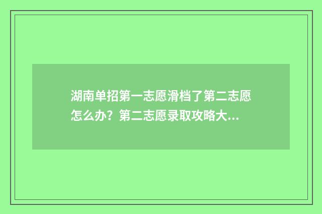 湖南单招第一志愿滑档了第二志愿怎么办？第二志愿录取攻略大全 湖南单招第一志愿录取时间