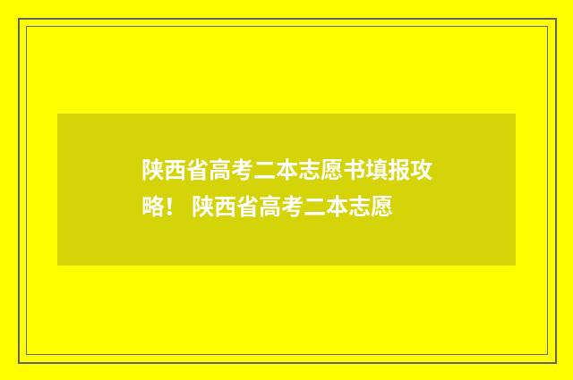 陕西省高考二本志愿书填报攻略! 陕西省高考二本志愿