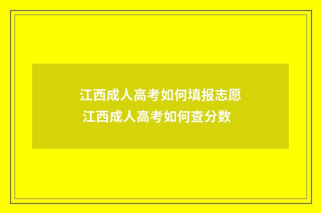 江西成人高考如何填报志愿 江西成人高考如何查分数