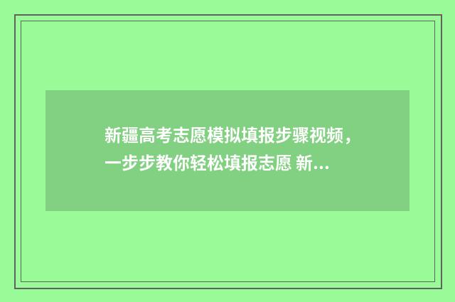 新疆高考志愿模拟填报步骤视频，一步步教你轻松填报志愿 新疆高考志愿模拟填报系统