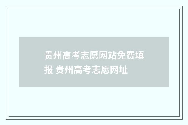 贵州高考志愿网站免费填报 贵州高考志愿网址