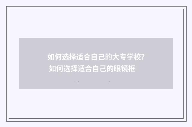 如何选择适合自己的大专学校? 如何选择适合自己的眼镜框