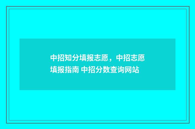 中招知分填报志愿，中招志愿填报指南 中招分数查询网站
