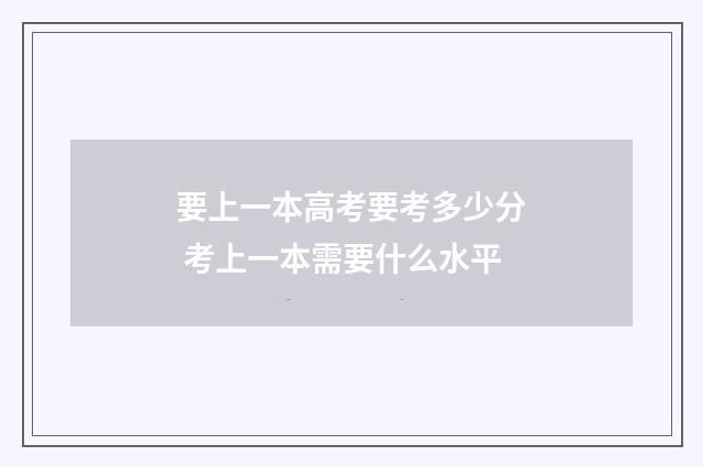 要上一本高考要考多少分 考上一本需要什么水平
