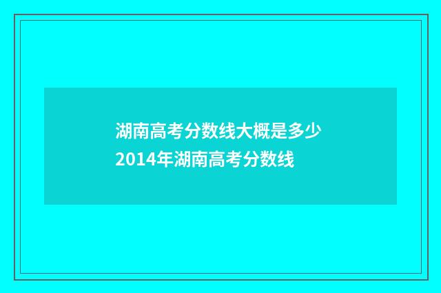 湖南高考分数线大概是多少 2014年湖南高考分数线