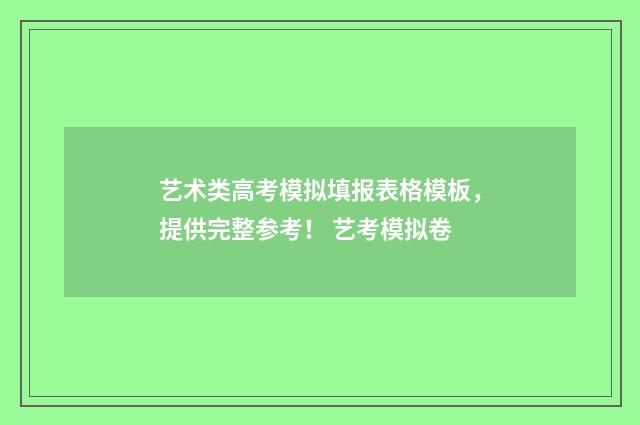 艺术类高考模拟填报表格模板，提供完整参考！ 艺考模拟卷