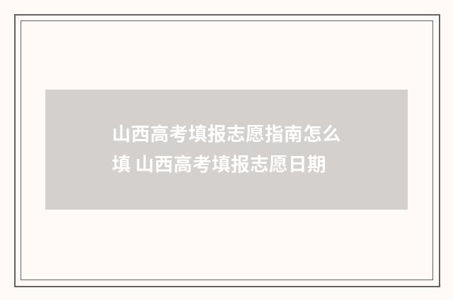 山西高考填报志愿指南怎么填 山西高考填报志愿日期