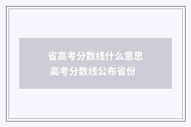 省高考分数线什么意思 高考分数线公布省份