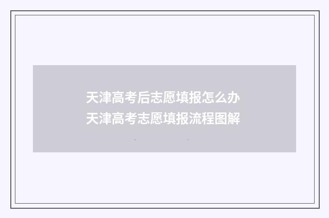 天津高考后志愿填报怎么办 天津高考志愿填报流程图解