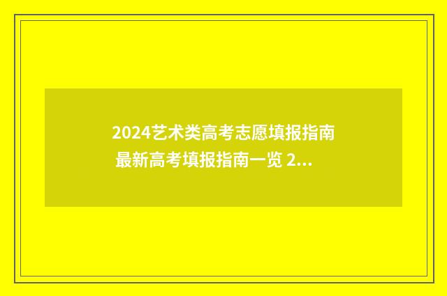2024艺术类高考志愿填报指南 最新高考填报指南一览 2024艺术类高考志愿填报指南
