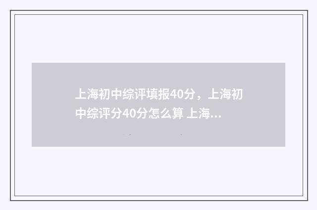 上海初中综评填报40分,上海初中综评分40分怎么算 上海初中综评填报时间安排