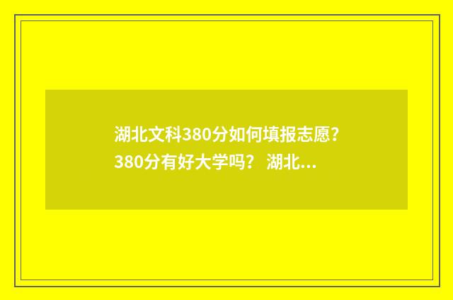 湖北文科380分如何填报志愿？380分有好大学吗？ 湖北文科380分可以上什么师范