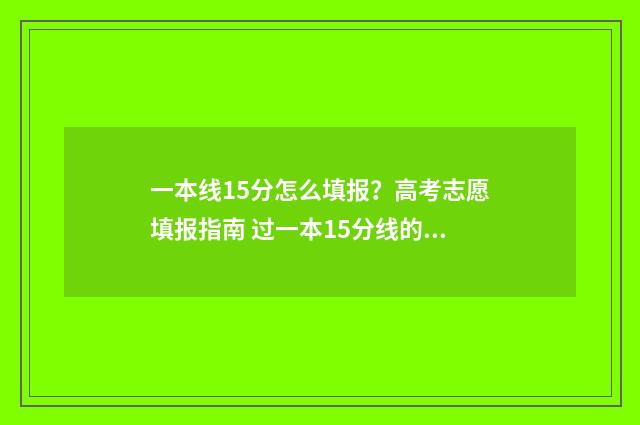一本线15分怎么填报?高考志愿填报指南 过一本15分线的大学