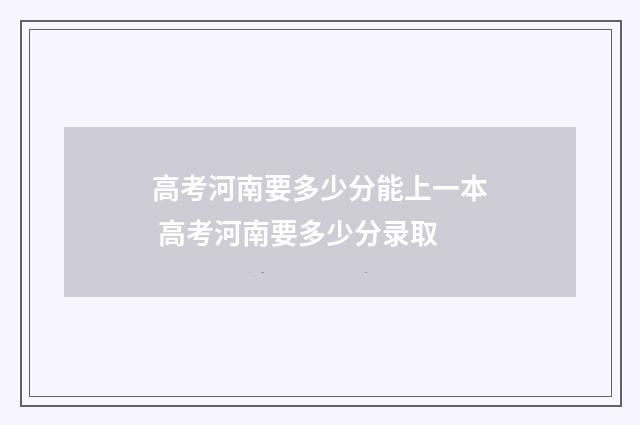 高考河南要多少分能上一本 高考河南要多少分录取