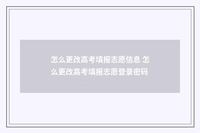 怎么更改高考填报志愿信息 怎么更改高考填报志愿登录密码