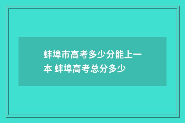 蚌埠市高考多少分能上一本 蚌埠高考总分多少