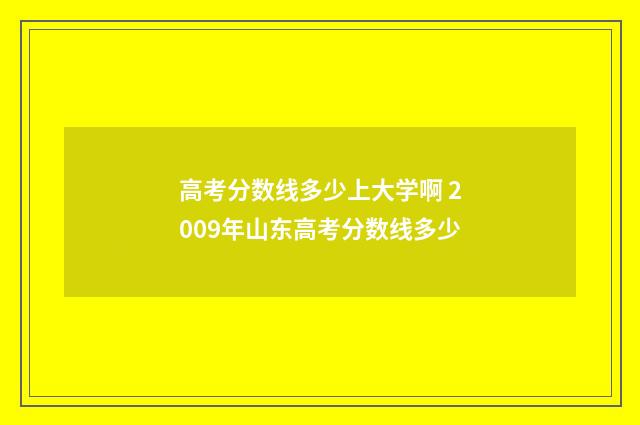 高考分数线多少上大学啊 2009年山东高考分数线多少