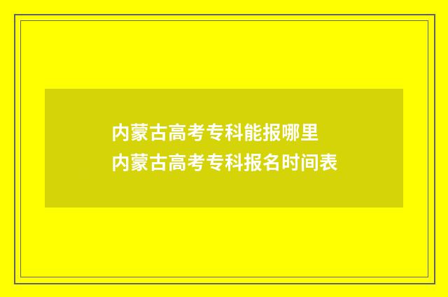 内蒙古高考专科能报哪里 内蒙古高考专科报名时间表