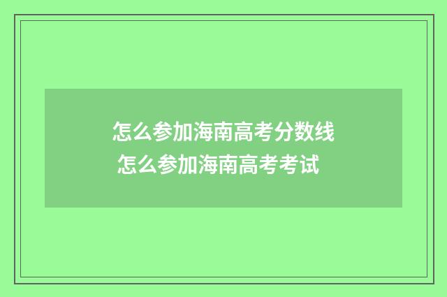 怎么参加海南高考分数线 怎么参加海南高考考试