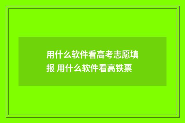 用什么软件看高考志愿填报 用什么软件看高铁票