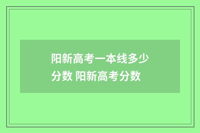 阳新高考一本线多少分数 阳新高考分数