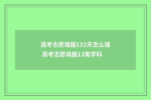 高考志愿填报132天怎么填 高考志愿填报13类学科