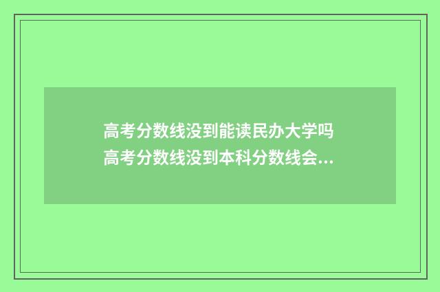 高考分数线没到能读民办大学吗 高考分数线没到本科分数线会被本科院校录取吗