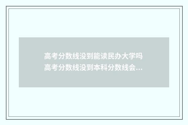 高考分数线没到能读民办大学吗 高考分数线没到本科分数线会被本科院校录取吗