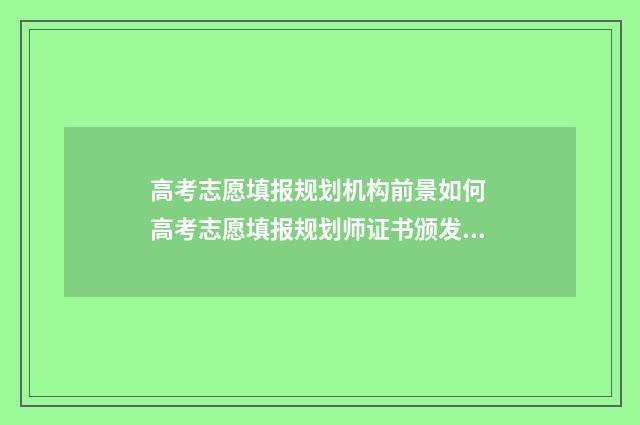 高考志愿填报规划机构前景如何 高考志愿填报规划师证书颁发机构