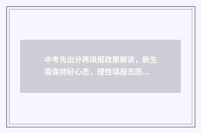 中考先出分再填报政策解读,新生需保持好心态,理性填报志愿 中考后先出成绩还是先填志愿