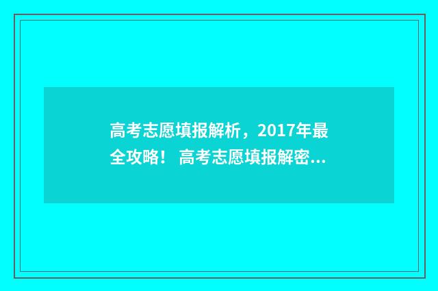 高考志愿填报解析，2017年最全攻略！ 高考志愿填报解密系列丛书
