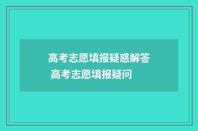 高考志愿填报疑惑解答 高考志愿填报疑问