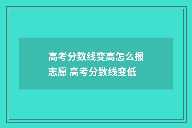 高考分数线变高怎么报志愿 高考分数线变低