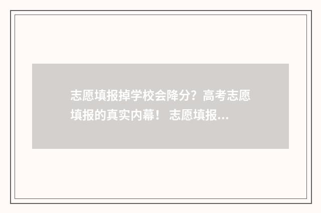 志愿填报掉学校会降分？高考志愿填报的真实内幕！ 志愿填报完后悔了怎么办