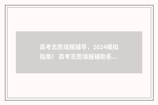 高考志愿填报辅导，2024模拟指南！ 高考志愿填报辅助系统怎么保存