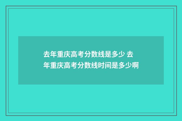 去年重庆高考分数线是多少 去年重庆高考分数线时间是多少啊