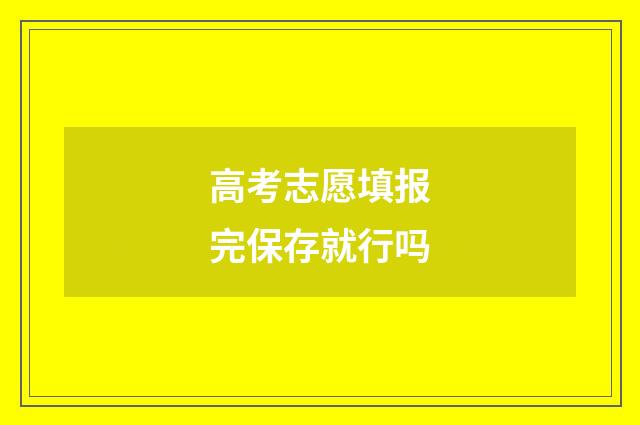 高考志愿填报完保存就行吗