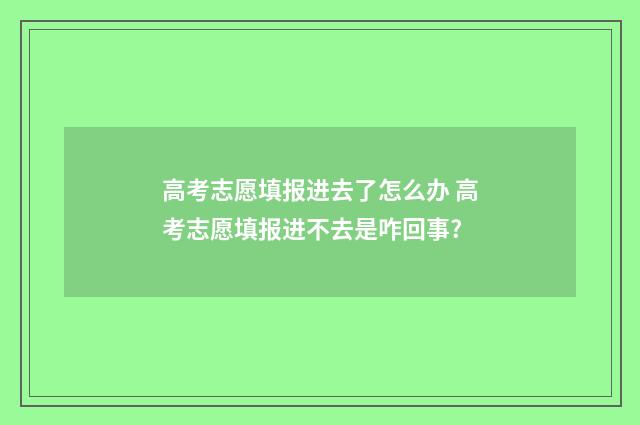 高考志愿填报进去了怎么办 高考志愿填报进不去是咋回事?