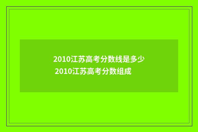 2010江苏高考分数线是多少 2010江苏高考分数组成