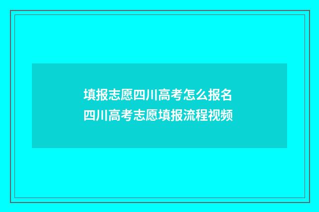 填报志愿四川高考怎么报名 四川高考志愿填报流程视频