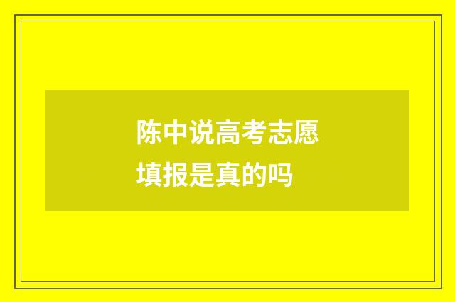 陈中说高考志愿填报是真的吗