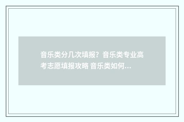 音乐类分几次填报？音乐类专业高考志愿填报攻略 音乐类如何算分