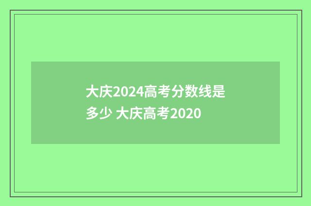 大庆2024高考分数线是多少 大庆高考2020