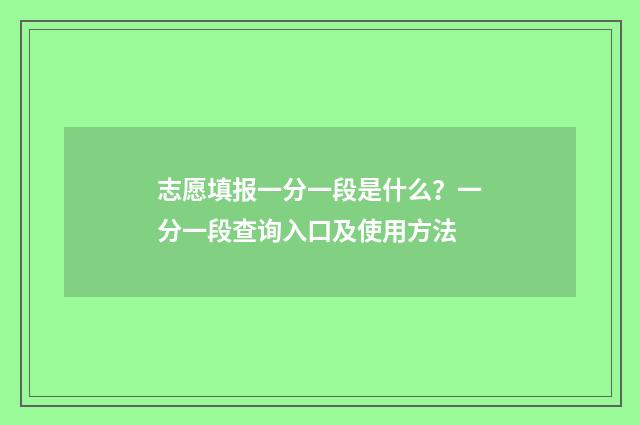 志愿填报一分一段是什么？一分一段查询入口及使用方法