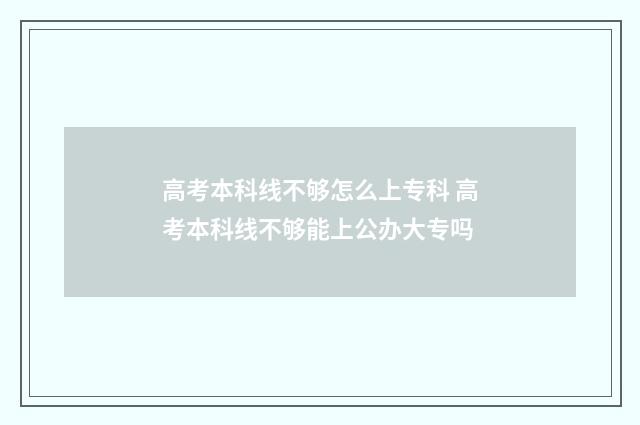 高考本科线不够怎么上专科 高考本科线不够能上公办大专吗