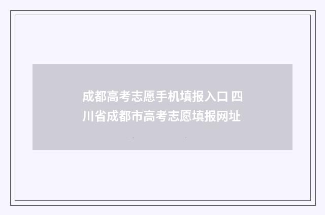 成都高考志愿手机填报入口 四川省成都市高考志愿填报网址