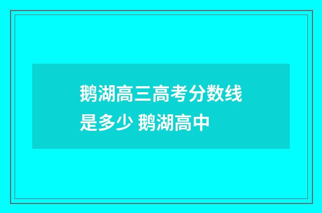 鹅湖高三高考分数线是多少 鹅湖高中